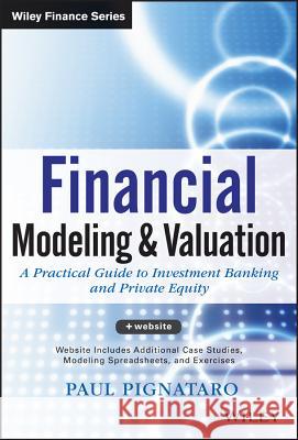 Financial Modeling and Valuation : A Practical Guide to Investment Banking and Private Equity Paul Pignataro 9781118558768 0