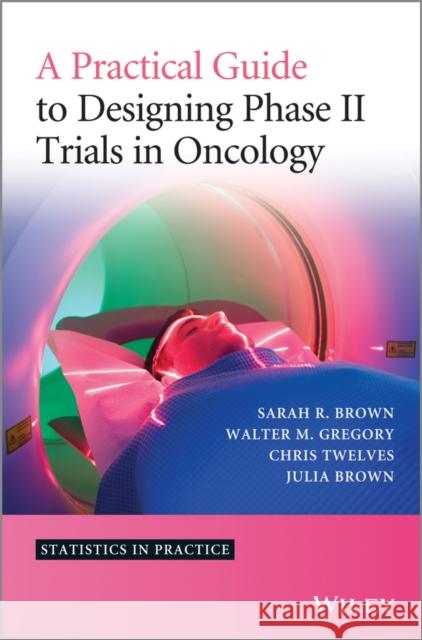 A Practical Guide to Designing Phase II Trials in Oncology Brown, Sarah R.; Gregory, Walter M.; Twelves, Christopher J. 9781118570906 John Wiley & Sons