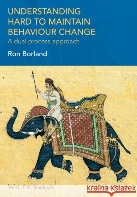 Understanding Hard to Maintain Behaviour Change: A Dual Process Approach Borland, Ron 9781118572931