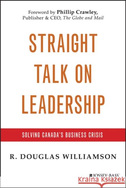 Straight Talk on Leadership: Solving Canada's Business Crisis Williamson, R. Douglas 9781118581681 0