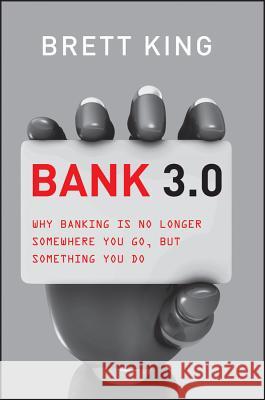 Bank 3.0: Why Banking Is No Longer Somewhere You Go But Something You Do Brett King 9781118589632