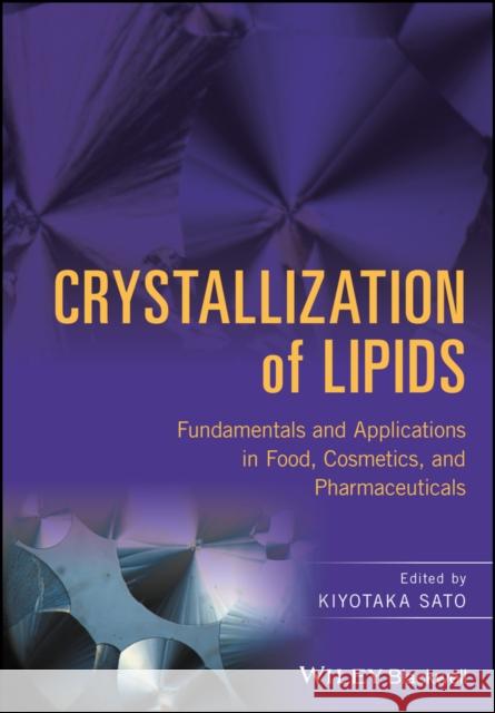 Crystallization of Lipids: Fundamentals and Applications in Food, Cosmetics, and Pharmaceuticals Sato, Kiyotaka 9781118593929