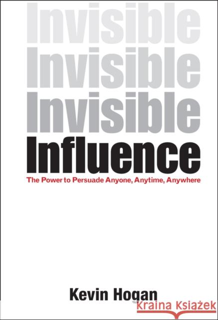 Invisible Influence: The Power to Persuade Anyone, Anytime, Anywhere Hogan, Kevin 9781118602256 John Wiley & Sons