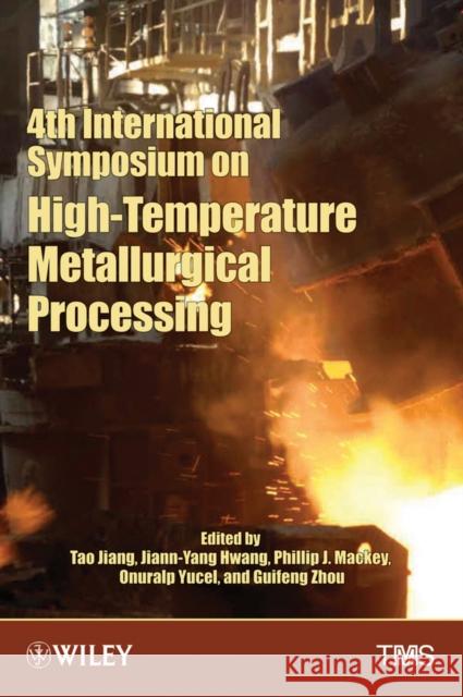 4th International Symposium on High-Temperature Metallurgical Processing Tao Jiang Jiann-Yang Hwang Phillip Mackey 9781118605691