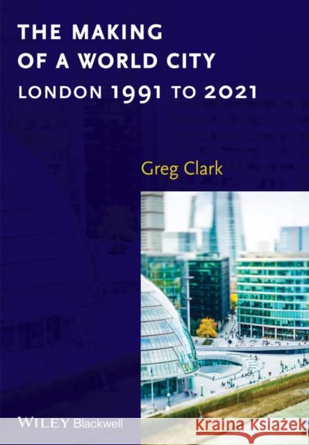 The Making of a World City: London 1991 to 2021 Clark, Greg 9781118609743