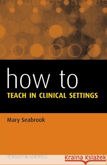 How to Teach in Clinical Settings Seabrook, Mary 9781118620939 John Wiley & Sons