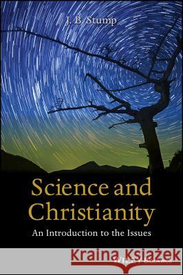 Science and Christianity: An Introduction to the Issues Stump, J. B. 9781118625248 Wiley-Blackwell