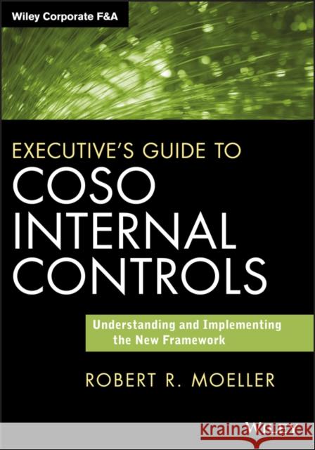 Executive's Guide to COSO Internal Controls: Understanding and Implementing the New Framework Robert R. Moeller 9781118626412