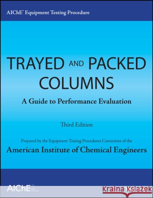 Aiche Equipment Testing Procedure - Trayed and Packed Columns: A Guide to Performance Evaluation American Institute of Chemical Engineers 9781118627716