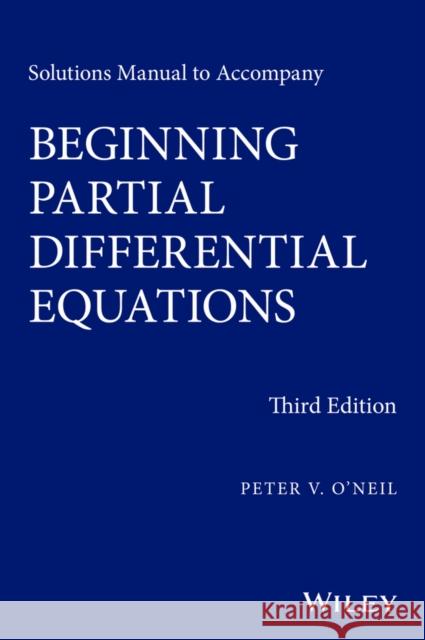 Solutions Manual to Accompany Beginning Partial Differential Equations O′Neil, Peter V. 9781118630099