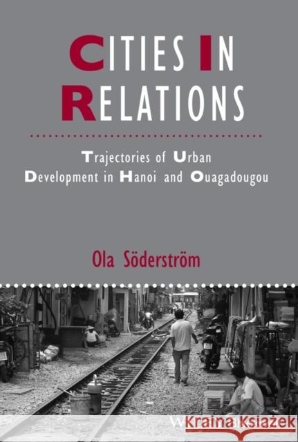 Cities in Relations: Trajectories of Urban Development in Hanoi and Ouagadougou Söderström, Ola 9781118632802