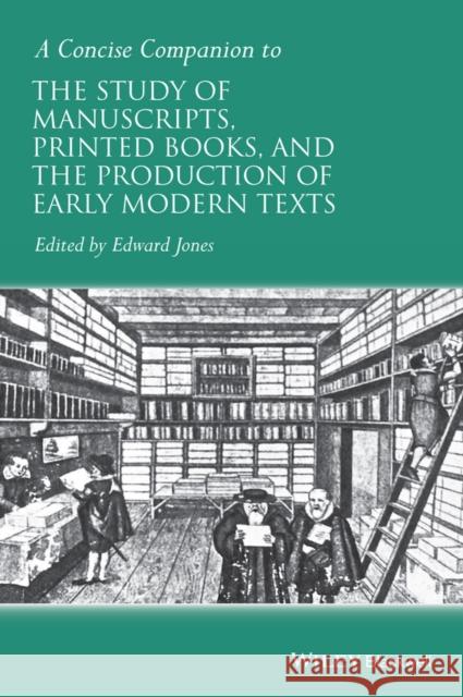 A Concise Companion to the Study of Manuscripts, Printed Books, and the Production of Early Modern Texts: A Festschrift for Gordon Campbell Jones, Edward 9781118635292