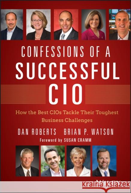 Confessions of a Successful CIO: How the Best Cios Tackle Their Toughest Business Challenges Roberts, Dan 9781118638224 John Wiley & Sons