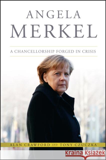 Angela Merkel: A Chancellorship Forged in Crisis Czuczka, Tony 9781118641101