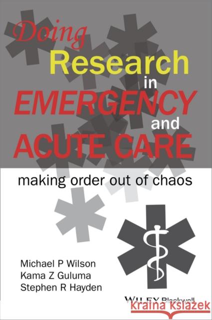 Doing Research in Emergency and Acute Care: Making Order Out of Chaos Guluma, Kama Z.; Wilson, Michael P.; Hayden, Stephen 9781118643488