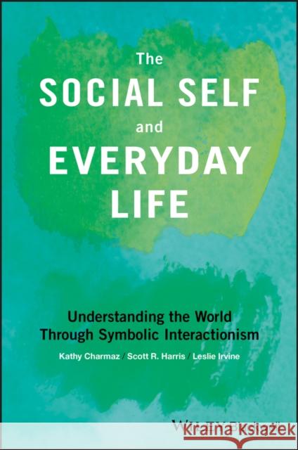 The Social Self and Everyday Life: Understanding the World Through Symbolic Interactionism Charmaz, Kathy 9781118645338