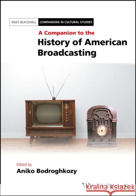 A Companion to the History of American Broadcasting Aniko Bodroghkozy 9781118646359 Wiley-Blackwell