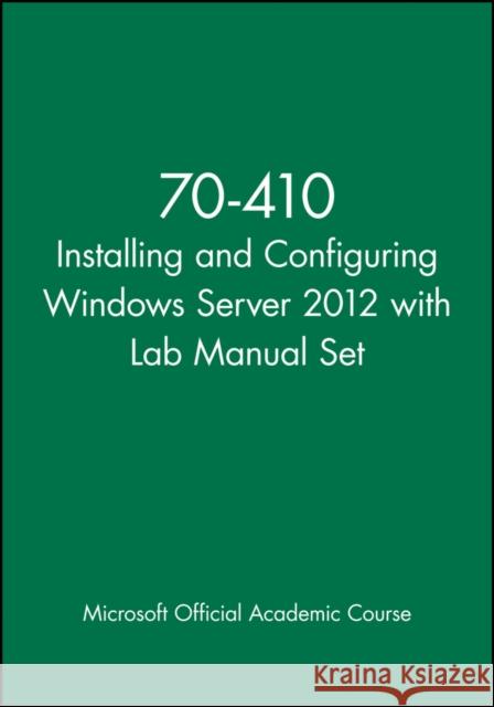 Installing and Configuring Windows Server 2012 Package: Exam 70-410 [With Lab Manual] MOAC (Microsoft Official Academic Course 9781118656174 John Wiley & Sons