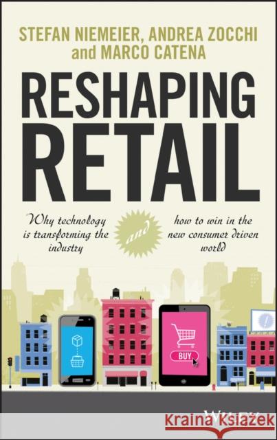 Reshaping Retail: Why Technology Is Transforming the Industry and How to Win in the New Consumer Driven World Niemeier, Stefan 9781118656662 0