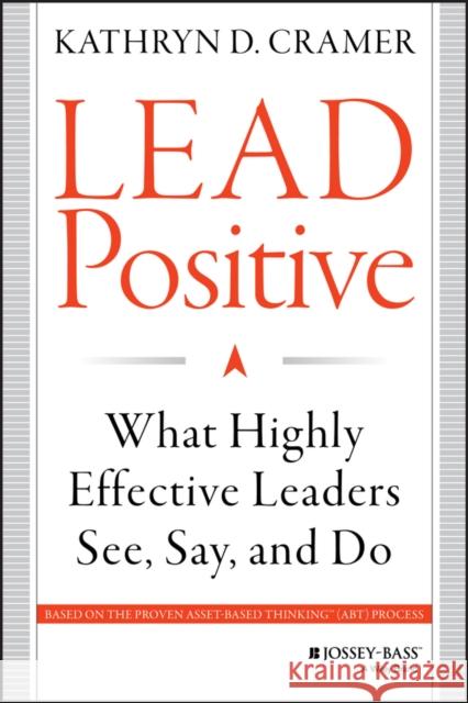 Lead Positive: What Highly Effective Leaders See, Say, and Do Cramer, Kathryn D. 9781118658086 John Wiley & Sons