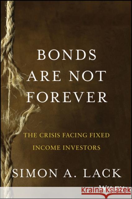 Bonds Are Not Forever: The Crisis Facing Fixed Income Investors Lack, Simon A. 9781118659533 0