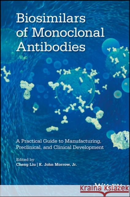Biosimilars of Monoclonal Antibodies: A Practical Guide to Manufacturing, Preclinical, and Clinical Development Liu, Cheng 9781118662311 Wiley