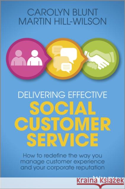 Delivering Effective Social Customer Service: How to Redefine the Way You Manage Customer Experience and Your Corporate Reputation Hill-Wilson, Martin 9781118662670