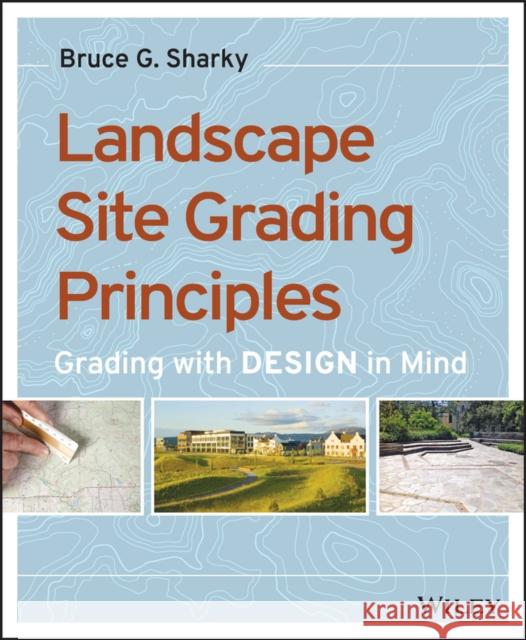 Landscape Site Grading Principles: Grading with Design in Mind Sharky, Bruce G. 9781118668726 John Wiley & Sons