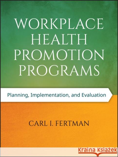 Workplace Health Promotion Programs: Planning, Implementation, and Evaluation Fertman, Carl I. 9781118669426