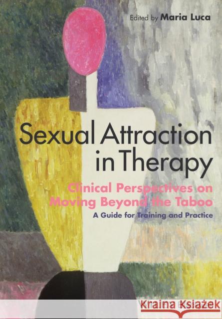 Sexual Attraction in Therapy: Clinical Perspectives on Moving Beyond the Taboo: A Guide for Training and Practice Luca, Maria 9781118674338
