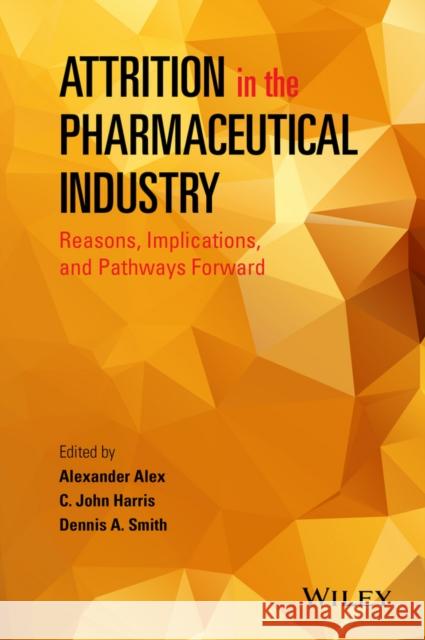 Attrition in the Pharmaceutical Industry: Reasons, Implications, and Pathways Forward Alex, Alexander; Harris, C. John; Smith, Dennis A. 9781118679678
