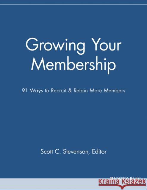 Growing Your Membership: 91 Ways to Recruit and Retain More Members Stevenson, Scott C. 9781118690543 Jossey-Bass