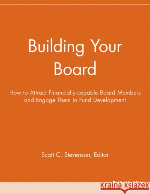 Building Your Board: How to Attract Financially-Capable Board Members and Engage Them in Fund Development Stevenson, Scott C. 9781118691939 Jossey-Bass
