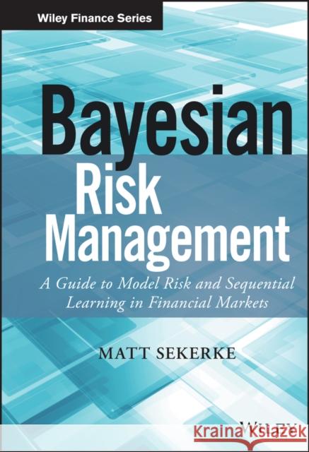 Bayesian Risk Management: A Guide to Model Risk and Sequential Learning in Financial Markets Sekerke, Matt 9781118708606 John Wiley & Sons