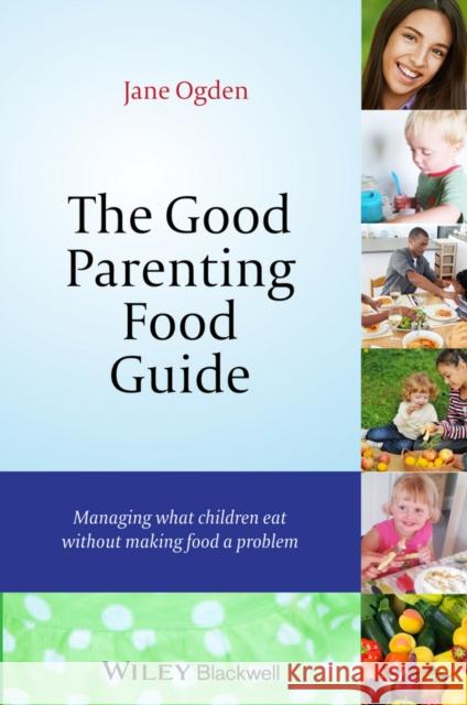 The Good Parenting Food Guide: Managing What Children Eat Without Making Food a Problem Ogden, Jane 9781118709375 John Wiley & Sons