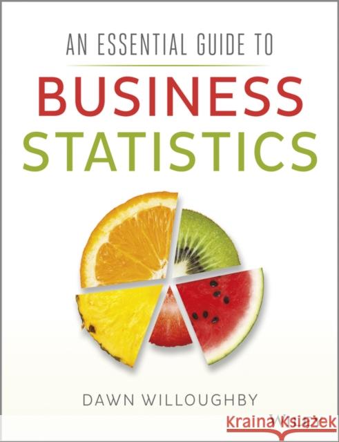 An Essential Guide to Business Statistics Willoughby, Dawn A. 9781118715635 John Wiley & Sons