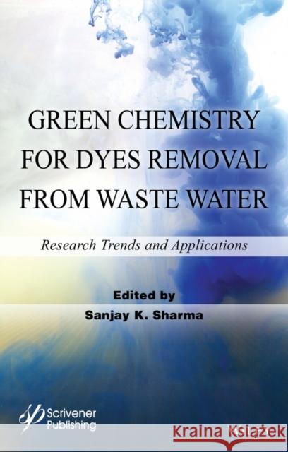Green Chemistry for Dyes Removal from Waste Water: Research Trends and Applications Sharma, Sanjay K. 9781118720998