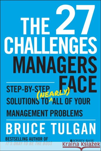 The 27 Challenges Managers Face: Step-By-Step Solutions to (Nearly) All of Your Management Problems Tulgan, Bruce 9781118725597