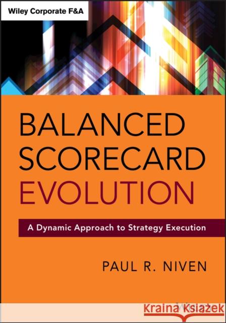Balanced Scorecard Evolution: A Dynamic Approach to Strategy Execution Niven, Paul R. 9781118726310 John Wiley & Sons