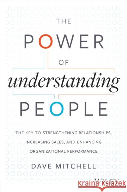The Power of Understanding People: The Key to Strengthening Relationships, Increasing Sales, and Enhancing Organizational Performance Mitchell, Dave 9781118726839