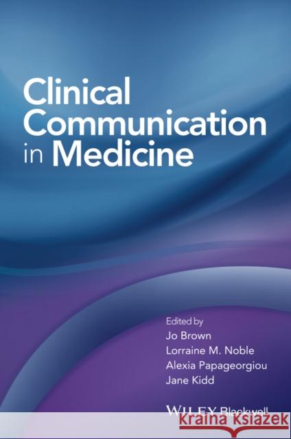 Clinical Communication in Medicine Brown, Jo; Kidd, Jane; Noble, Lorraine 9781118728246