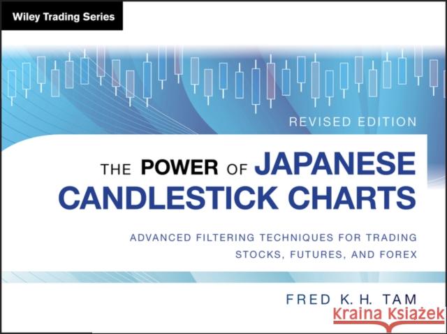 The Power of Japanese Candlestick Charts: Advanced Filtering Techniques for Trading Stocks, Futures, and Forex Tam, Fred K. H. 9781118732922 0