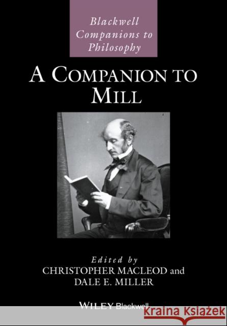 A Companion to Mill Christopher MacLeod Dale E. Miller 9781118736524