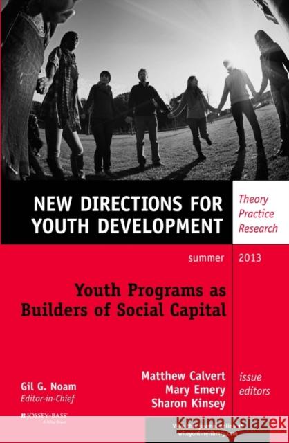 Youth Programs as Builders of Social Capital : New Directions for Youth Development, Number 138 Matthew Calvert Mary Emery Sharon Kinsey 9781118743720