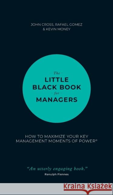 The Little Black Book for Managers: How to Maximize Your Key Management Moments of Power Cross, John 9781118744239