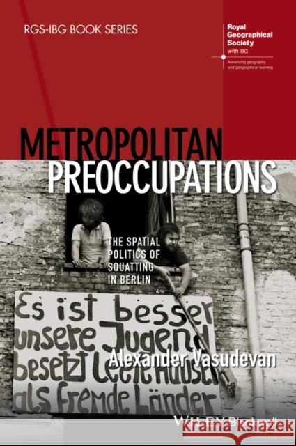 Metropolitan Preoccupations: The Spatial Politics of Squatting in Berlin Vasudevan, Alexander 9781118750605 John Wiley & Sons