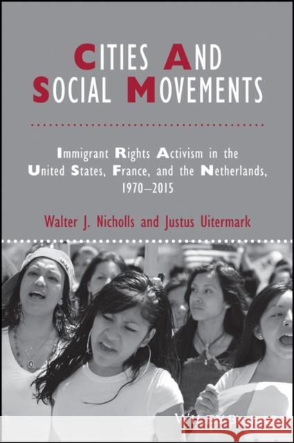 Cities and Social Movements: Immigrant Rights Activism in the Us, France, and the Netherlands, 1970-2015 Walter J. Nicholls Justus Uitermark 9781118750650 Wiley-Blackwell
