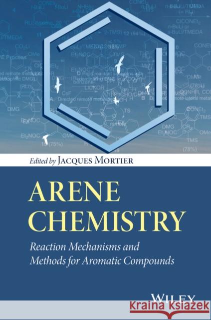 Arene Chemistry: Reaction Mechanisms and Methods for Aromatic Compounds Mortier, Jacques 9781118752012