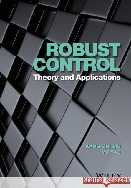 Robust Control: Theory and Applications Kang-Zhi Liu Yu Yao 9781118754375 John Wiley & Sons