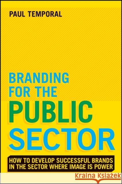 Branding for the Public Sector: Creating, Building and Managing Brands People Will Value Temporal, Paul 9781118756317 0